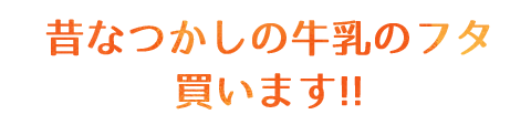 昔なつかしの牛乳のフタ買います!!