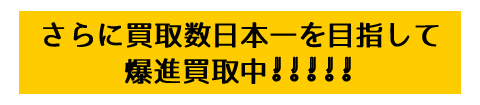 さらに買取数日本一を目指して爆進買取中!!!!!